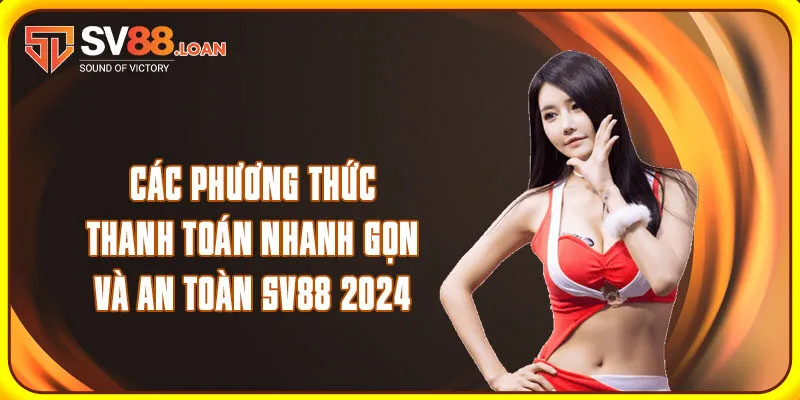 Các Phương Thức Thanh Toán Nhanh Gọn Và An Toàn Sv88 2024