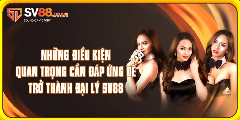 Những điều kiện quan trọng cần đáp ứng để trở thành đại lý SV88