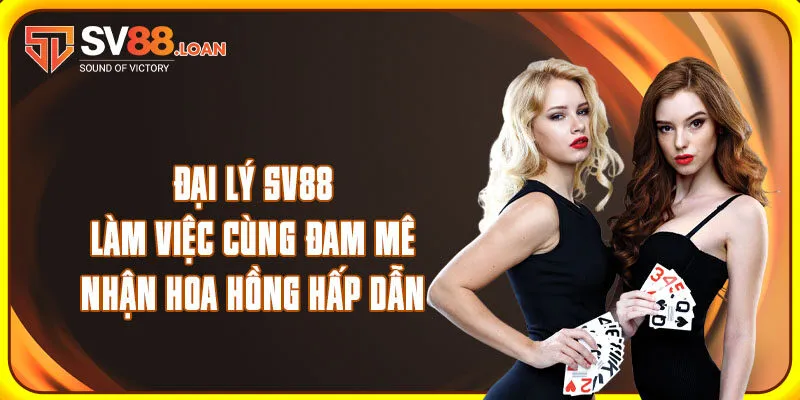 Đại Lý Sv88 - Làm Việc Cùng Đam Mê, Nhận Hoa Hồng Hấp Dẫn