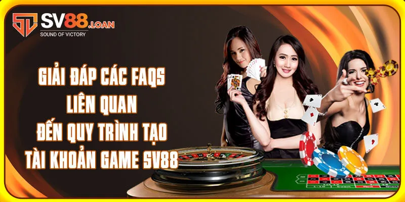 Giải đáp các FAQs liên quan đến quy trình tạo tài khoản game SV88