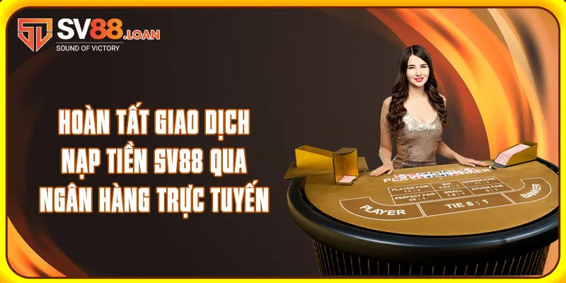 Hoàn tất giao dịch nạp tiền SV88 qua ngân hàng trực tuyến