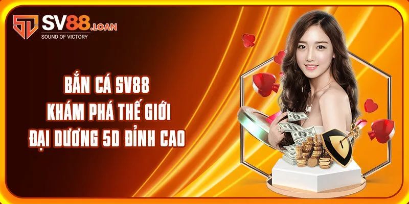 Bắn Cá SV88 – Khám Phá Thế Giới Đại Dương 5D Đỉnh Cao
