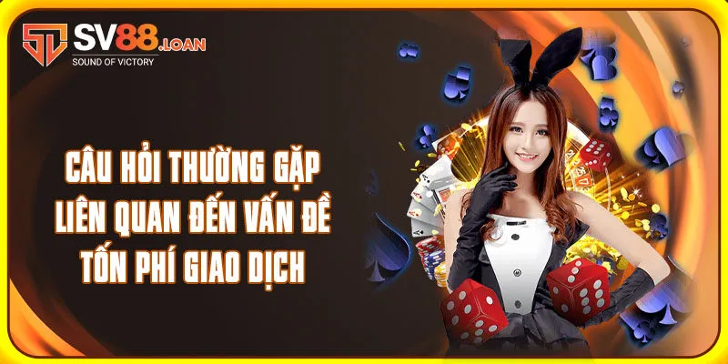 Câu hỏi thường gặp liên quan đến vấn đề tốn phí giao dịch