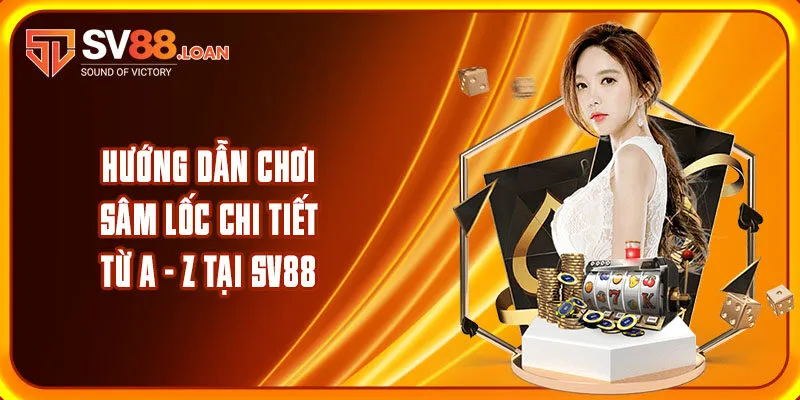Hướng Dẫn Chơi Sâm Lốc Chi Tiết Từ A – Z Tại Sv88