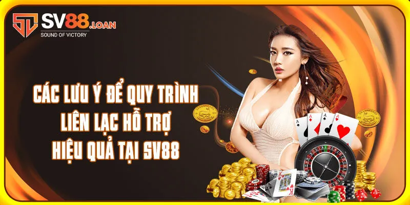 Các lưu ý để quy trình liên lạc hỗ trợ hiệu quả tại SV88