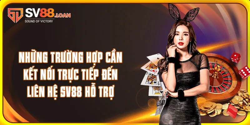 Những trường hợp cần kết nối trực tiếp đến liên hệ SV88 hỗ trợ