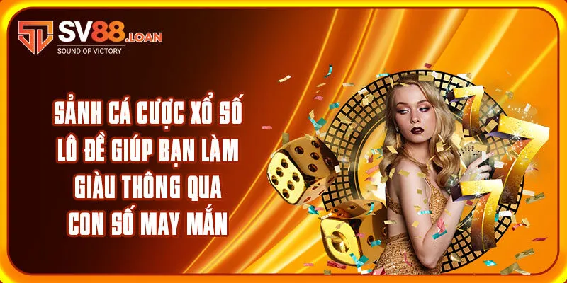 Sảnh cá cược xổ số, lô đề giúp bạn làm giàu thông qua con số may mắn